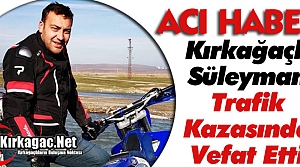 KIRKAĞAÇLI SÜLEYMAN TRAFİK KAZASINDA VEFAT ETTİ