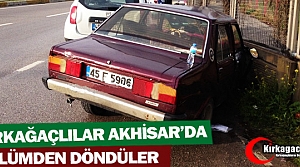 KIRKAĞAÇLILAR AKHİSAR'DA ÖLÜMDEN DÖNDÜ