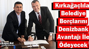 KIRKAĞAÇLILAR BELEDİYE BORÇLARINI DENİZBANK İLE ÖDEYECEK