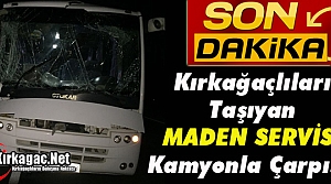 KIRKAĞAÇLILARI TAŞIYAN MADEN SERVİSİ KAMYONLA ÇARPIŞTI