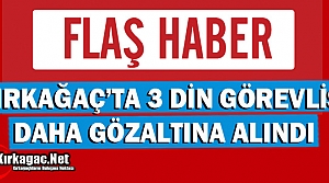 KIRKAĞAÇ'TA 3 DİN GÖREVLİSİ DAHA GÖZALTINA ALINDI