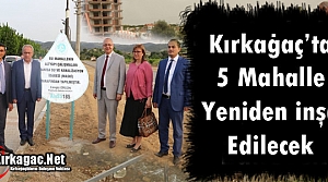 KIRKAĞAÇ’TA 5 MAHALLE YENİDEN İNŞA EDİLECEK