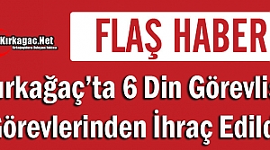 KIRKAĞAÇ'TA 6 DİN GÖREVLİSİ MESLEKTEN İHRAÇ...