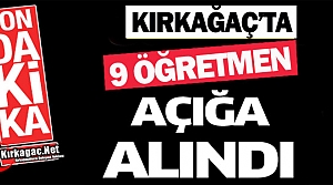 KIRKAĞAÇ’TA 9 ÖĞRETMEN AÇIĞA ALINDI