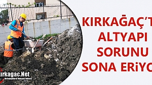 KIRKAĞAÇ’TA ALTYAPI SORUNU SONA ERİYOR