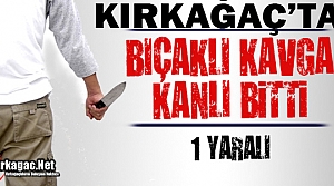 KIRKAĞAÇ’TA BIÇAKLA YARALAMA