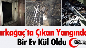 KIRKAĞAÇ’TA BİR EV KÜL OLDU