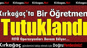 KIRKAĞAÇ’TA BİR ÖĞRETMEN FETÖ’DEN TUTUKLANDI