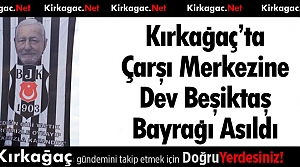 KIRKAĞAÇ'TA ÇARŞI MERKEZİNE DEV BEŞİKTAŞ BAYRAĞI ASILDI