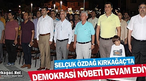 KIRKAĞAÇ'TA DEMOKRASİ NÖBETİNE ÖZDAĞ'DA KATILDI