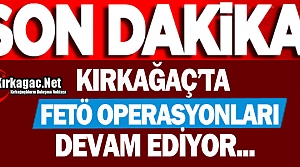 KIRKAĞAÇ'TA FETÖ OPERASYONLARI DEVAM EDİYOR