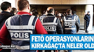 KIRKAĞAÇ’TA FETÖ OPERASYONLARINDA NELER OLDU