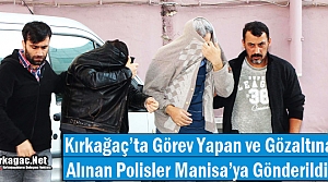 KIRKAĞAÇ'TA GÖZALTINA ALINAN POLİSLER MANİSA'YA GÖNDERİLDİ