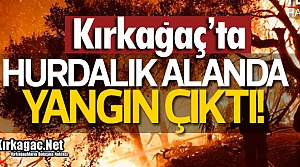 KIRKAĞAÇ'TA HURDALIK YANGINI