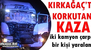 KIRKAĞAÇ’TA İKİ KAMYON ÇARPIŞTI 1 YARALI