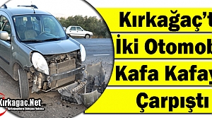 KIRKAĞAÇ'TA İKİ OTOMOBİL KAFA KAFAYA ÇARPIŞTI