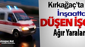 KIRKAĞAÇ'TA İNŞAATTAN DÜŞEN İŞÇİ AĞIR YARALANDI