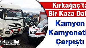 KIRKAĞAÇ’TA KAMYON KAMYONETLE ÇARPIŞTI