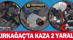 KIRKAĞAÇ’TA KAZA 2 AĞIR YARALI