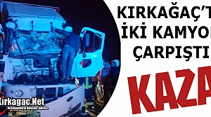 KIRKAĞAÇ'TA KAZA.. İKİ KAMYON ÇARPIŞTI 1 YARALI