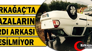 KIRKAĞAÇ’TA KAZALARIN ARDI ARKASI KESİLMİYOR