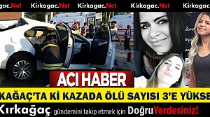 KIRKAĞAÇ'TA Kİ KAZADA ÖLÜ SAYISI 3'E YÜKSELDİ