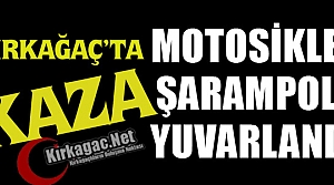 KIRKAĞAÇ’TA MOTOSİKLET ŞARAMPOLE YUVARLANDI