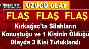 KIRKAĞAÇ'TA OLAY...1 KİŞİ ÖLDÜ 3 KİŞİ TUTUKLANDI