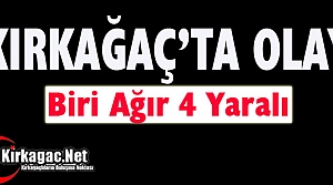 KIRKAĞAÇ’TA OLAY… 4 YARALI