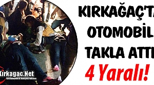 KIRKAĞAÇ’TA OTOMOBİL TAKLA ATTI 4 YARALI