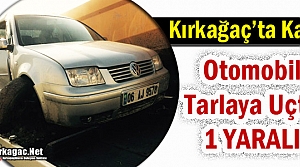 KIRKAĞAÇ’TA OTOMOBİL TARLAYA UÇTU