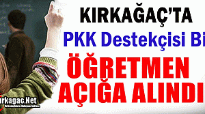 KIRKAĞAÇ'TA PKK DESTEKÇİSİ BİR ÖĞRETMEN AÇIĞA ALINDI