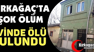 KIRKAĞAÇ'TA ŞOK ÖLÜM...EVİNDE ÖLÜ BULUNDU