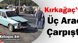 KIRKAĞAÇ’TA ÜÇ ARAÇ ÇARPIŞTI