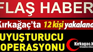 KIRKAĞAÇ’TA UYUŞTURUCU OPERASYONU 12 GÖZALTI