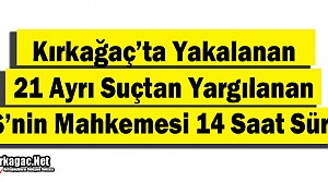 KIRKAĞAÇ'TA YAKALANAN F.S'NİN MAHKEMESİ 14 SAAT SÜRDÜ