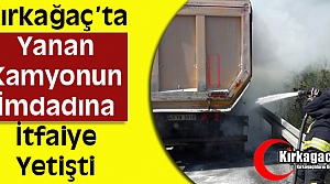 KIRKAĞAÇ’TA YANAN KAMYONUN İMDADINA İTFAİYE YETİŞTİ