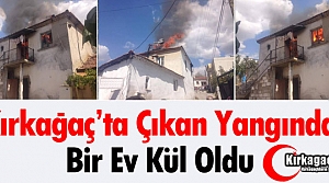 KIRKAĞAÇ’TA YANGIN… BİR EV KÜL OLDU