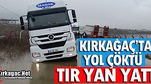 KIRKAĞAÇ’TA YOL ÇÖKTÜ TIR YAN YATTI