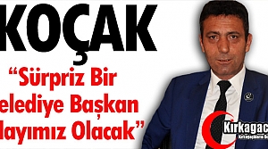 KOÇAK “SÜRPRİZ BİR BELEDİYE BAŞKAN ADAYIMIZ OLACAK”