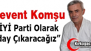 KOMŞU “İYİ PARTİ OLARAK ADAY ÇIKARACAĞIZ”