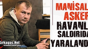 MANİSALI ASKER HAVAN SALDIRISINDA YARALANDI