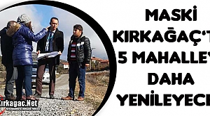 MASKİ KIRKAĞAÇ'IN 5 MAHALLESİNİ DAHA YENİLEYECEK