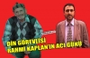 DİN GÖREVLİSİ RAHMİ KAPLAN’IN ACI GÜNÜ