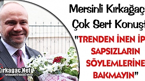 MERSİNLİ “İPSİZ SAPSIZLARIN SÖYLEMLERİNE BAKMAYIN“