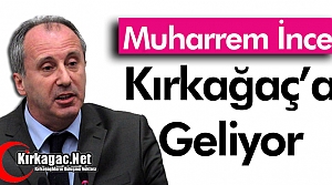 MUHARREM İNCE KIRKAĞAÇ'A GELİYOR