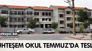 MUHTEŞEM OKUL TEMMUZ’DA TESLİM