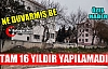  NE DUVARMIŞ BE, TAM 16 YILDIR YAPILAMADI