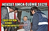 NEVZAT AMCA ÖLÜMÜ SEÇTİ