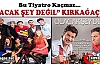 “OLACAK ŞEY DEĞİL” KIRKAĞAÇ’TA